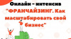 Онлайн - интенсив "ФРАНЧАЙЗИНГ. Как масштабировать свой бизнес." 